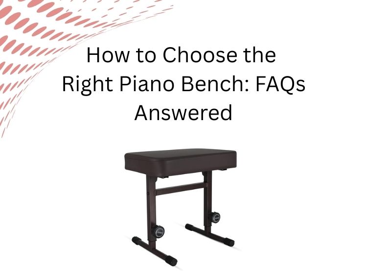 How to Choose the Right Piano Bench: FAQs Answered