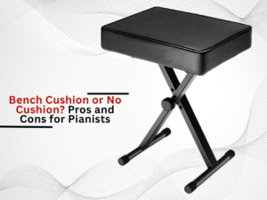 Bench Cushion or No Cushion? Pros and Cons for Pianists